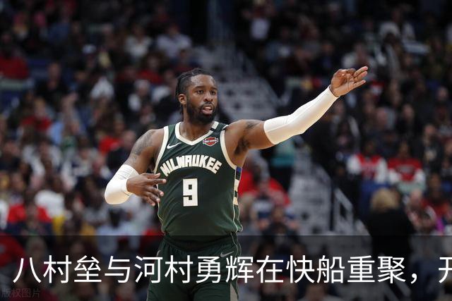 八村垒与河村勇辉在快船重聚，开启新篇章